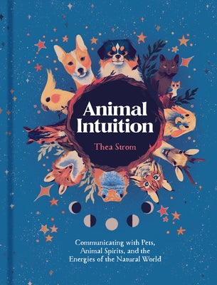 Animal Intuition: Communicating with Pets, Animal Spirits, and the Energies of the Natural World by Strom, Thea