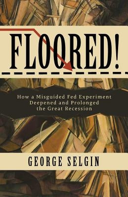 Floored!: How a Misguided Fed Experiment Deepened and Prolonged the Great Recession Paperback Cato Institute