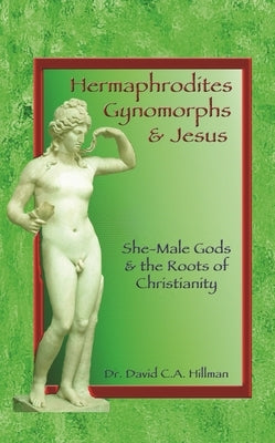Hermaphrodites, Gynomorphs and Jesus: She-Male Gods and the Roots of Christianity Paperback Ronin Publishing (CA)
