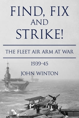 Find, Fix and Strike!: The Fleet Air Arm at War, 1939-45 Paperback Sapere Books