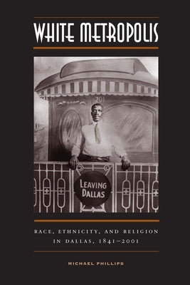 White Metropolis: Race, Ethnicity, and Religion in Dallas, 1841-2001 Paperback University of Texas Press