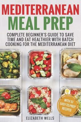 Mediterranean Meal Prep: Complete Beginner's Guide to Save Time and Eat Healthier with Batch Cooking for The Mediterranean Diet Paperback Createspace Independent Publishing Platform