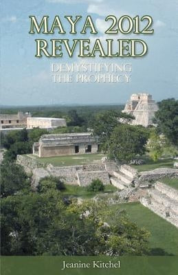 Maya 2012 Revealed: Demystifying the Prophecy Paperback Jeanine Kitchel