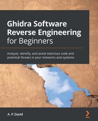 Ghidra Software Reverse Engineering for Beginners: Analyze, identify, and avoid malicious code and potential threats in your networks and systems Paperback Packt Publishing