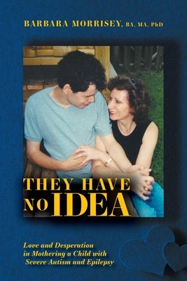 They Have No Idea: Love and Desperation in Mothering a Child with Severe Autism and Epilepsy Paperback FriesenPress