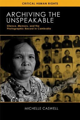 Archiving the Unspeakable: Silence, Memory, and the Photographic Record in Cambodia Paperback University of Wisconsin Press