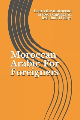 Moroccan Arabic For Foreigners: Learn the moroccan arabic language in less than 15 days Paperback Independently Published