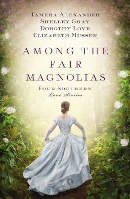 Among the Fair Magnolias: Four Southern Love Stories Thomas Nelson