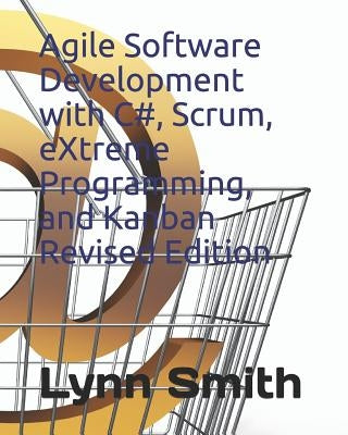Agile Software Development with C#, Scrum, Extreme Programming, and Kanban Revised Edition Paperback Independently Published