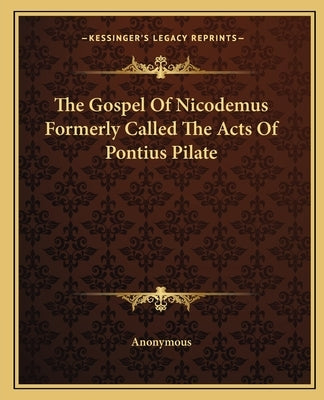 The Gospel Of Nicodemus Formerly Called The Acts Of Pontius Pilate Paperback Kessinger Publishing