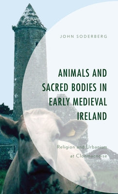 Animals and Sacred Bodies in Early Medieval Ireland: Religion and Urbanism at Clonmacnoise Paperback Lexington Books