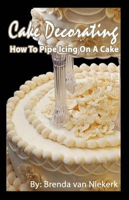 Cake Decorating - How To Pipe Icing On A Cake Paperback Createspace Independent Publishing Platform