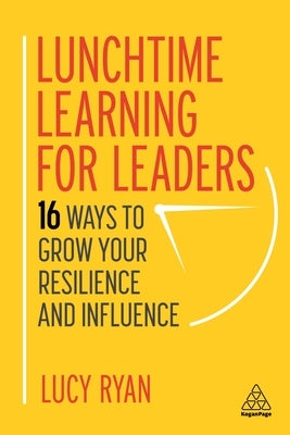 Lunchtime Learning for Leaders: 16 Ways to Grow Your Resilience and Influence Paperback Kogan Page
