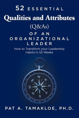 52 Essential Qualities and Attributes (Q & As) of an Organizational Leader: How to Transform Your Leadership Habits in 52 weeks by Tamakloe, Pat A.
