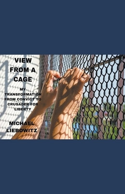 View from a Cage: My Transformation from Convict to Crusader for Liberty Paperback Michael Liebowitz