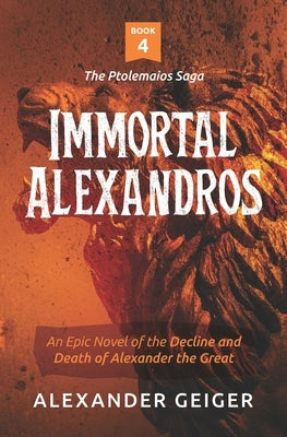 Immortal Alexandros: An Epic novel of the Decline and Death of Alexander the Great Paperback Ptolemaios Publishing & Entertainment, LLC