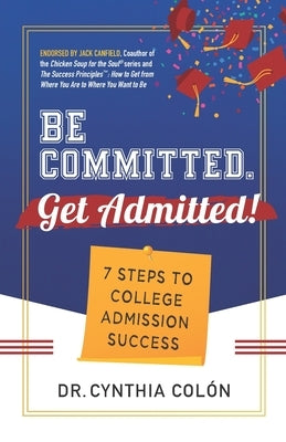 Be Committed. Get Admitted!: 7 Steps to College Admission Success Paperback Dr. Cynthia Colon, Inc.