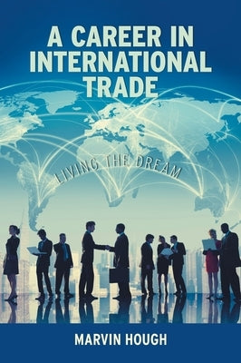 A Career In International Trade: Living the Dream by Hough, Marvin
