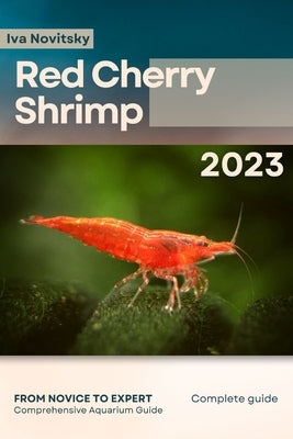 Red Cherry Shrimp: From Novice to Expert. Comprehensive Aquarium shrimp Guide Paperback Independently Published