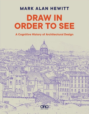 Draw in Order to See: A Cognitive History of Architectural Design Paperback Oro Editions