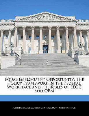Equal Employment Opportunity: The Policy Framework in the Federal Workplace and the Roles of EEOC and Opm Paperback Bibliogov