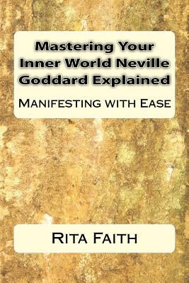 Mastering Your Inner World Neville Goddard Explained: Manifesting with Ease Paperback Createspace Independent Publishing Platform