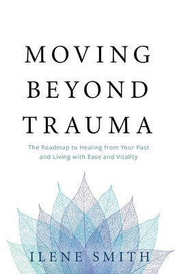 Moving Beyond Trauma: The Roadmap to Healing from Your Past and Living with Ease and Vitality Paperback Lioncrest Publishing