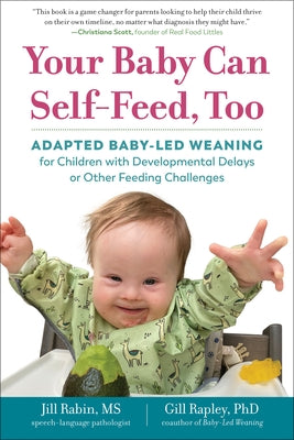 Your Baby Can Self-Feed, Too: Adapted Baby-Led Weaning for Children with Developmental Delays or Other Feeding Challenges by Rabin, Jill