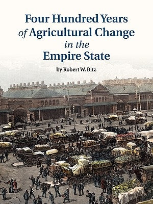 Four Hundred Years of Agricultural Change in the Empire State Paperback Ward Bitz Publishing