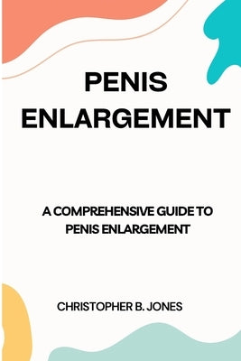 Penis Enlargement: A Comprehensive Guide to Penis Enlargement Paperback Independently Published
