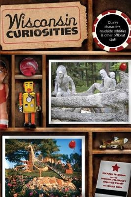 Wisconsin Curiosities: Quirky Characters, Roadside Oddities & Other Offbeat Stuff, Third Edition Paperback Globe Pequot Press