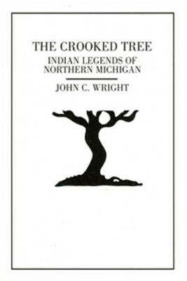 The Crooked Tree: Indian Legends of Northern Michigan by Wright, John C.