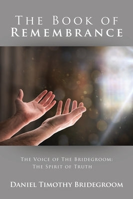 The Book of Remembrance: The Voice of the Bridegroom: the Spirit of Truth Paperback Xlibris Us