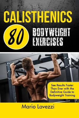 Calisthenics: 80 Bodyweight Exercises See Results Faster Than Ever with the Definitive Guide to Bodyweight Training Paperback Createspace Independent Publishing Platform