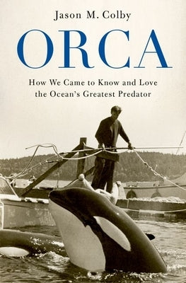 Orca: How We Came to Know and Love the Ocean's Greatest Predator Paperback Oxford University Press, USA