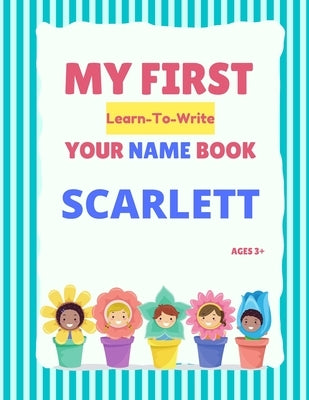 My First Learn-To-Write Your Name Book: Scarlett Paperback Independently Published