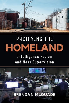 Pacifying the Homeland: Intelligence Fusion and Mass Supervision Paperback University of California Press