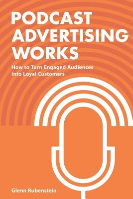 Podcast Advertising Works: How to Turn Engaged Audiences into Loyal Customers Paperback Createspace Independent Publishing Platform