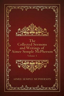 The Collected Sermons and Writings of Aimee Semple McPherson: Volume 1 Paperback Createspace Independent Publishing Platform