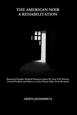 The American Noir - A Rehabilitation: Dashiell Hammett, Raymond Chandler, James M. Cain, Cornell Woolrich, W.R. Burnett and Others as well as Classic Paperback Createspace Independent Publishing Platform