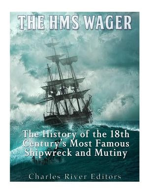 The HMS Wager: The History of the 18th Century's Most Famous Shipwreck and Mutiny Paperback Createspace Independent Publishing Platform