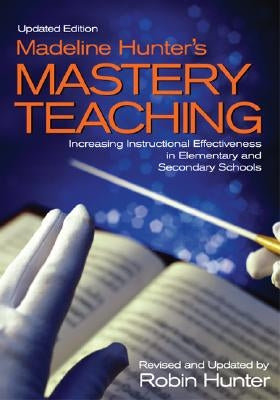 Madeline Hunter′s Mastery Teaching: Increasing Instructional Effectiveness in Elementary and Secondary Schools Paperback Corwin Publishers