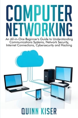 Computer Networking: An All-in-One Beginner's Guide to Understanding Communications Systems, Network Security, Internet Connections, Cybers Paperback Independently Published