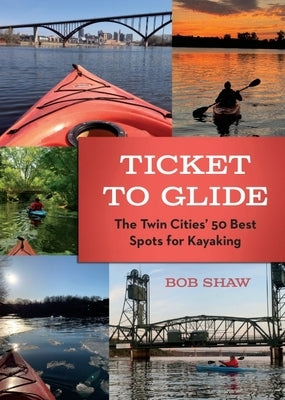 Ticket to Glide: The Twin Cities' 50 Best Spots for Kayaking by Shaw, Bob