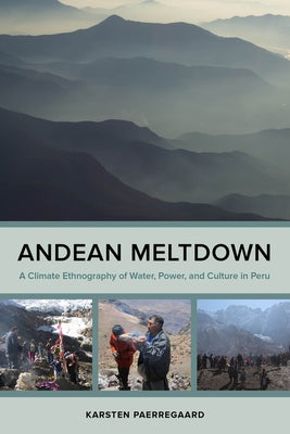 Andean Meltdown: A Climate Ethnography of Water, Power, and Culture in Peru Paperback University of California Press