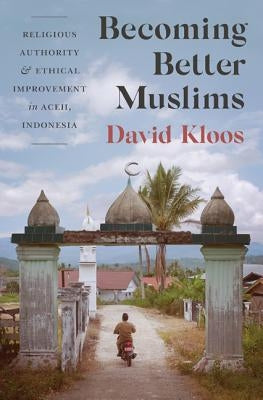Becoming Better Muslims: Religious Authority and Ethical Improvement in Aceh, Indonesia Paperback Princeton University Press