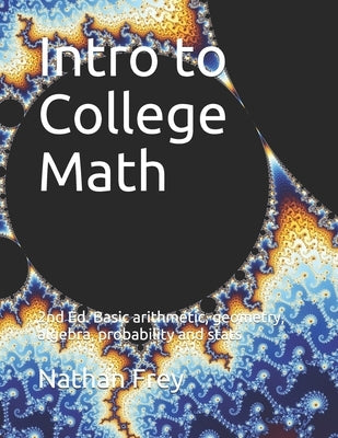 Intro to College Math: Basic arithmetic, geometry, algebra, probability and stats Paperback Independently Published