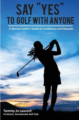Say Yes to Golf with Anyone: A Woman Golfer's Guide to Confidence and Etiquette by Laurent, Tammy Jo