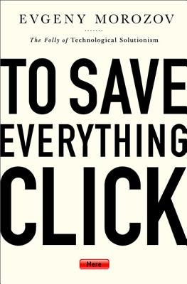 To Save Everything, Click Here: The Folly of Technological Solutionism Paperback PublicAffairs