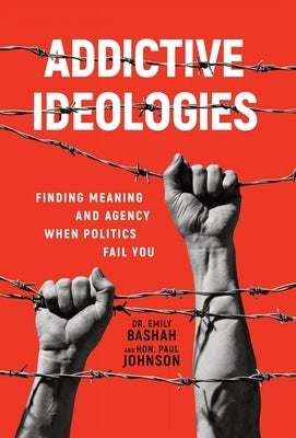 Addictive Ideologies: Finding Meaning and Agency When Politics Fail You by Bashah, Emily